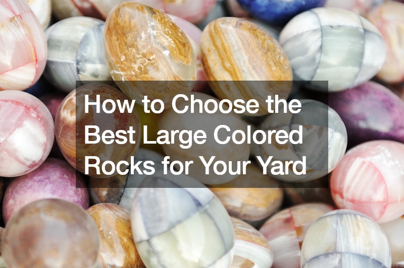 How to Choose the Best Large Colored Rocks for Your Yard